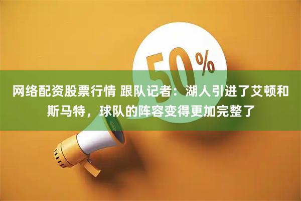 网络配资股票行情 跟队记者：湖人引进了艾顿和斯马特，球队的阵容变得更加完整了