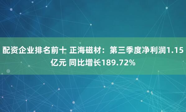 配资企业排名前十 正海磁材：第三季度净利润1.15亿元 同比增长189.72%