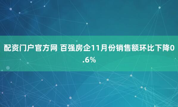 配资门户官方网 百强房企11月份销售额环比下降0.6%