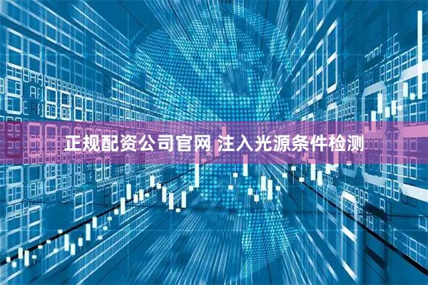 正规配资公司官网 注入光源条件检测