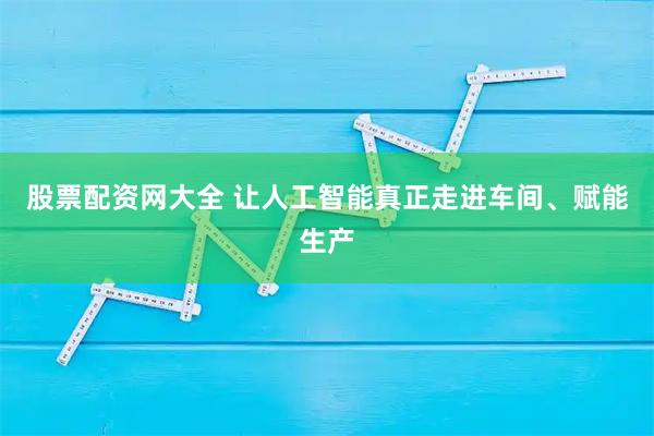 股票配资网大全 让人工智能真正走进车间、赋能生产