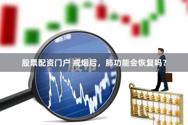 股票配资门户 戒烟后，肺功能会恢复吗？