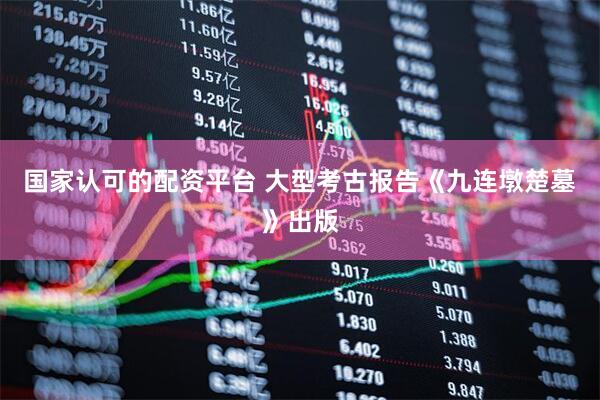 国家认可的配资平台 大型考古报告《九连墩楚墓》出版