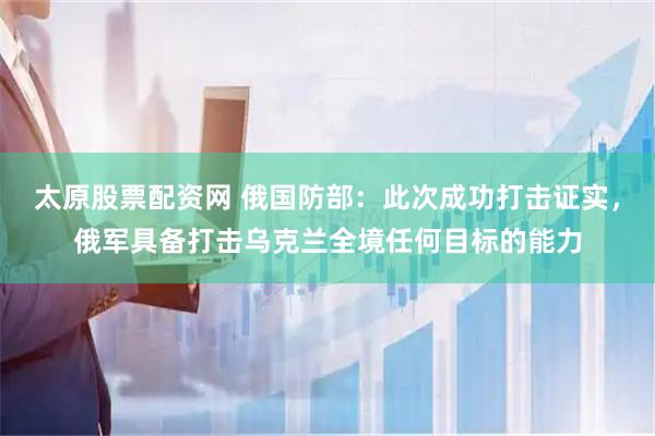 太原股票配资网 俄国防部：此次成功打击证实，俄军具备打击乌克兰全境任何目标的能力
